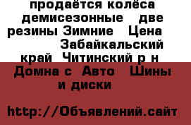 продаётся колёса демисезонные   две резины Зимние › Цена ­ 20 000 - Забайкальский край, Читинский р-н, Домна с. Авто » Шины и диски   